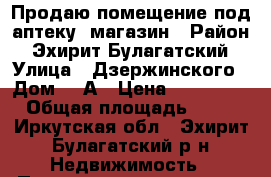 Продаю помещение под аптеку, магазин › Район ­ Эхирит-Булагатский › Улица ­ Дзержинского › Дом ­ 8А › Цена ­ 500 000 › Общая площадь ­ 56 - Иркутская обл., Эхирит-Булагатский р-н Недвижимость » Помещения продажа   